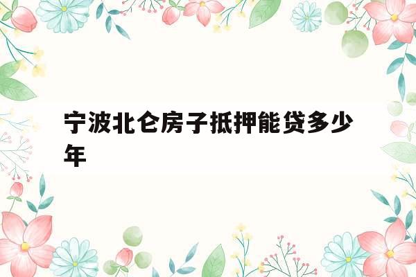 宁波北仑房子抵押能贷多少年