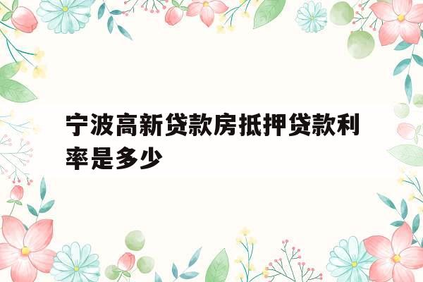 宁波高新贷款房抵押贷款利率是多少