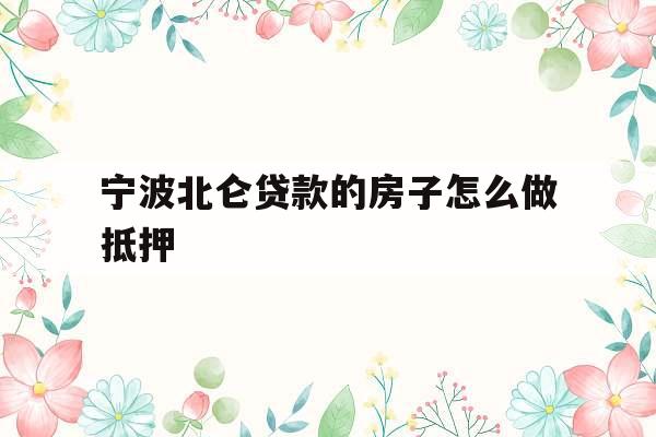 宁波北仑贷款的房子怎么做抵押
