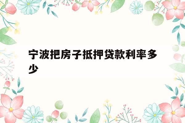 宁波把房子抵押贷款利率多少