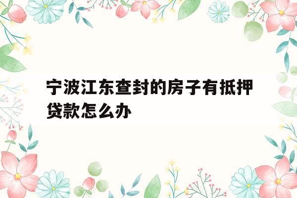 宁波江东查封的房子有抵押贷款怎么办