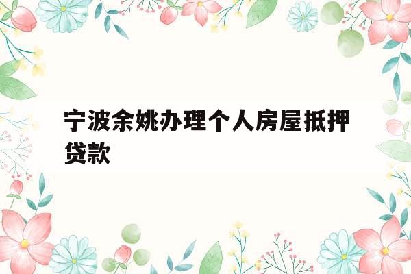 宁波余姚办理个人房屋抵押贷款