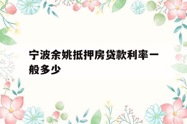 宁波余姚抵押房贷款利率一般多少