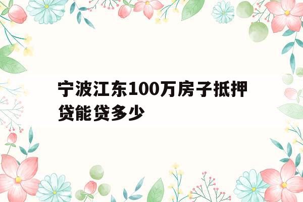 宁波江东100万房子抵押贷能贷多少