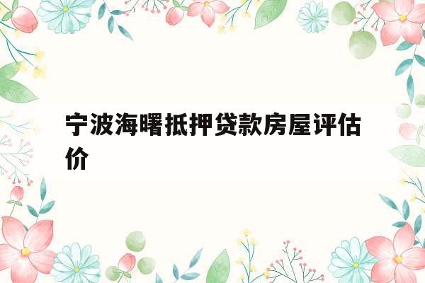 宁波海曙抵押贷款房屋评估价