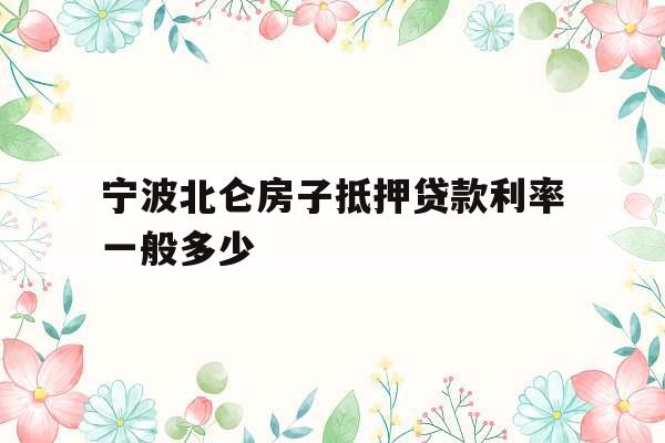 宁波北仑房子抵押贷款利率一般多少