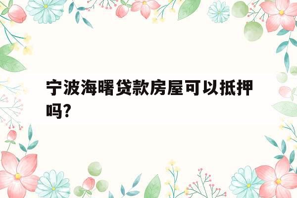 宁波海曙贷款房屋可以抵押吗?