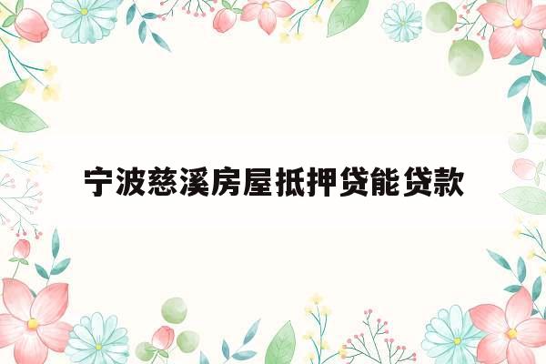 宁波慈溪房屋抵押贷能贷款