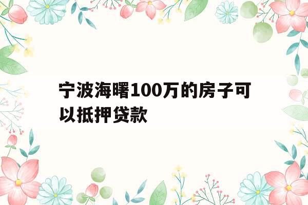 宁波海曙100万的房子可以抵押贷款