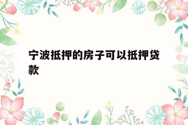 宁波抵押的房子可以抵押贷款