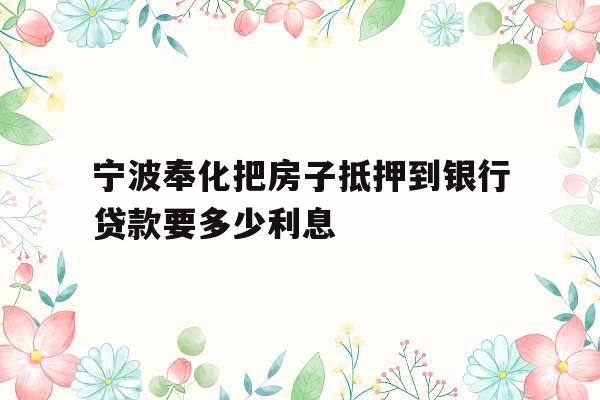 宁波奉化把房子抵押到银行贷款要多少利息