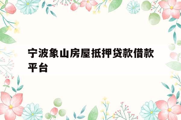 宁波象山房屋抵押贷款借款平台
