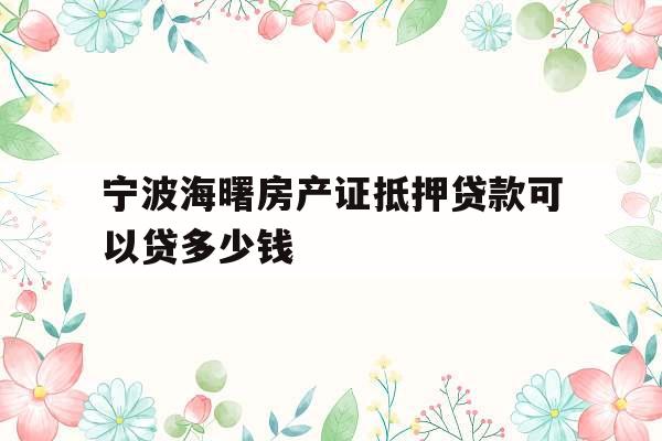宁波海曙房产证抵押贷款可以贷多少钱