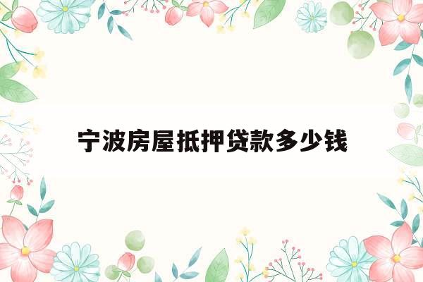 宁波房屋抵押贷款多少钱