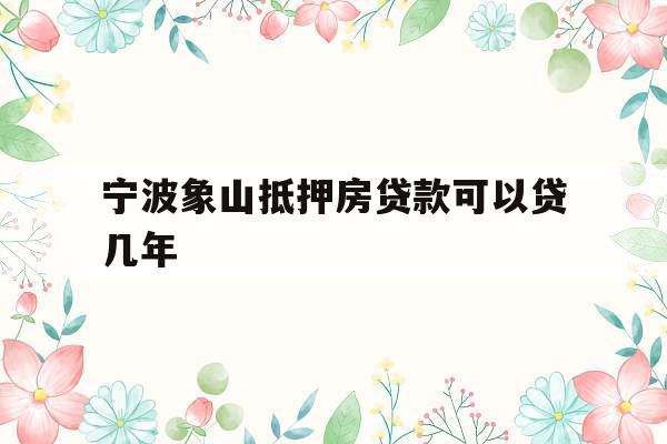 宁波象山抵押房贷款可以贷几年