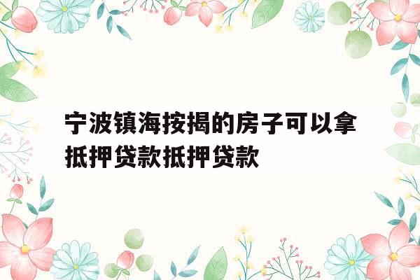 宁波镇海按揭的房子可以拿抵押贷款抵押贷款