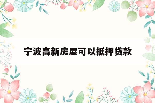 宁波高新房屋可以抵押贷款