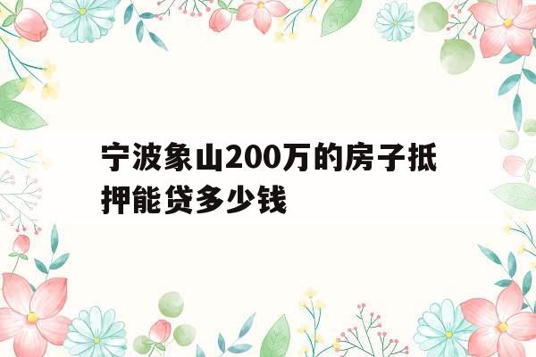 宁波象山200万的房子抵押能贷多少钱