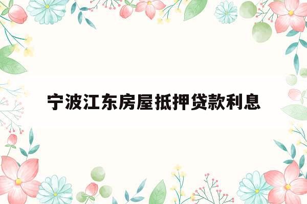 宁波江东房屋抵押贷款利息