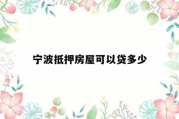宁波抵押房屋可以贷多少