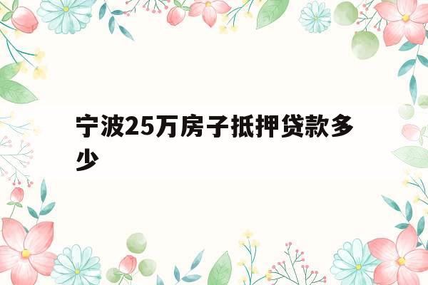 宁波25万房子抵押贷款多少