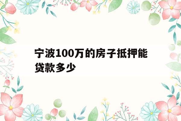 宁波100万的房子抵押能贷款多少