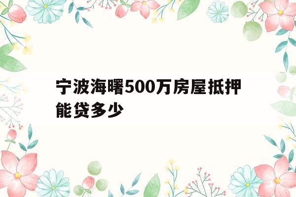 宁波海曙500万房屋抵押能贷多少