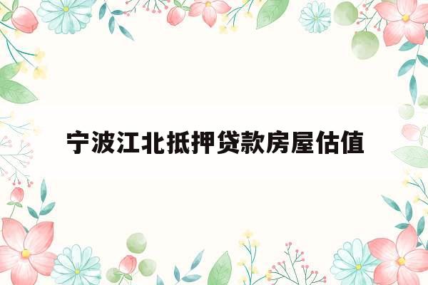 宁波江北抵押贷款房屋估值