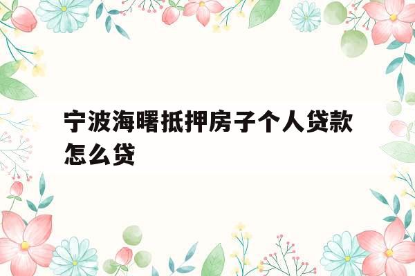 宁波海曙抵押房子个人贷款怎么贷
