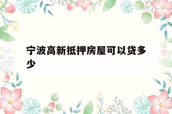 宁波高新抵押房屋可以贷多少