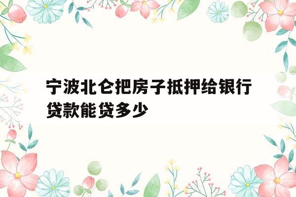 宁波北仑把房子抵押给银行贷款能贷多少
