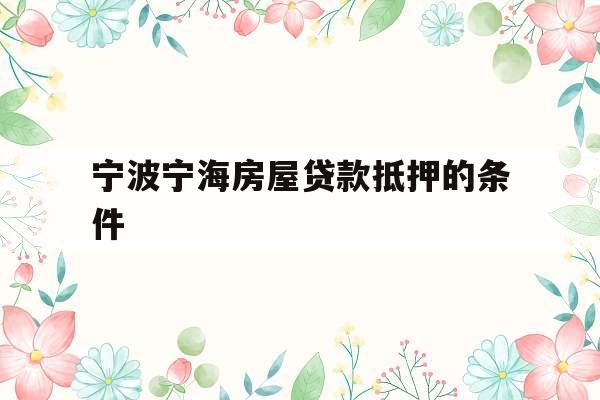 宁波宁海房屋贷款抵押的条件