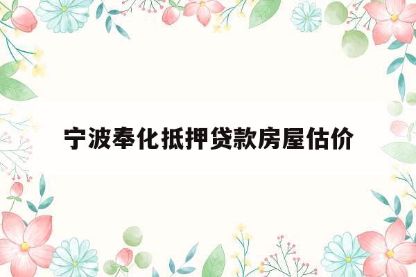 宁波奉化抵押贷款房屋估价