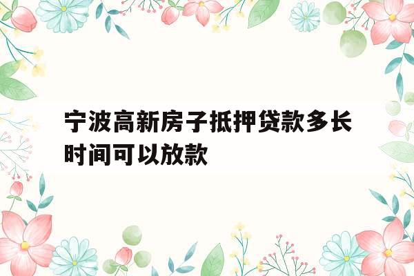 宁波高新房子抵押贷款多长时间可以放款