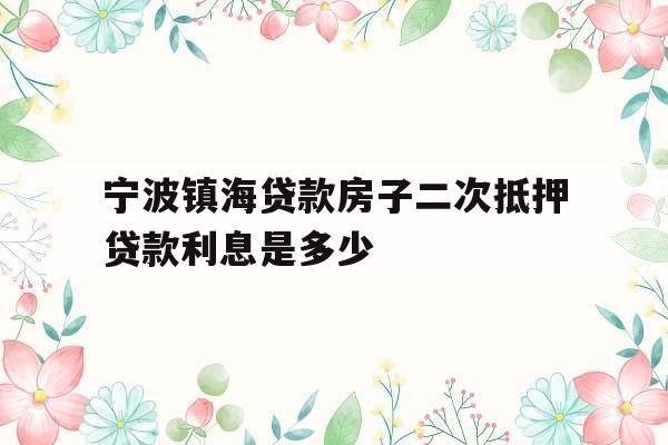 宁波镇海贷款房子二次抵押贷款利息是多少