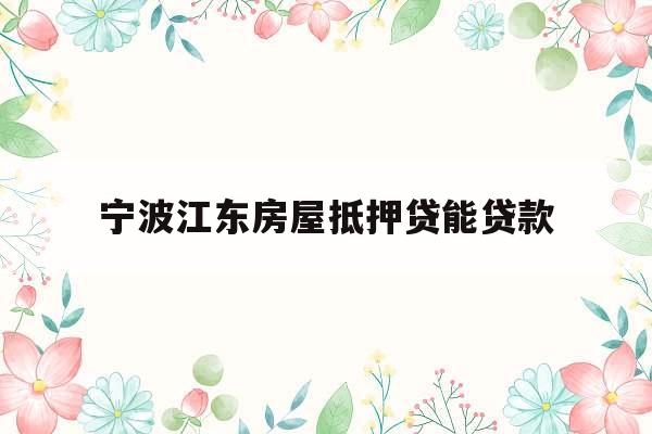 宁波江东房屋抵押贷能贷款