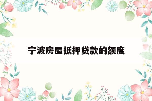 宁波房屋抵押贷款的额度