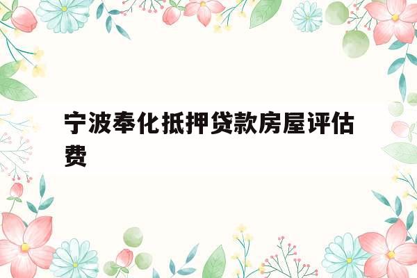 宁波奉化抵押贷款房屋评估费