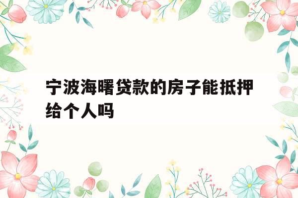 宁波海曙贷款的房子能抵押给个人吗