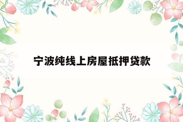 宁波纯线上房屋抵押贷款
