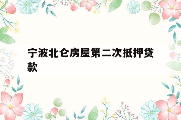 宁波北仑房屋第二次抵押贷款