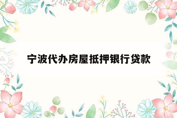 宁波代办房屋抵押银行贷款
