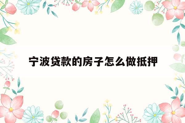 宁波贷款的房子怎么做抵押