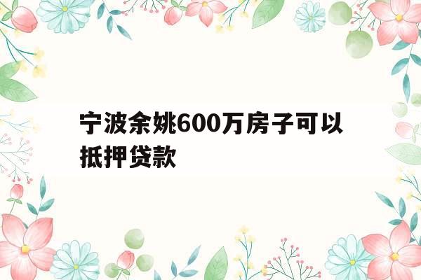 宁波余姚600万房子可以抵押贷款