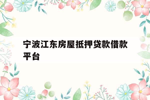 宁波江东房屋抵押贷款借款平台