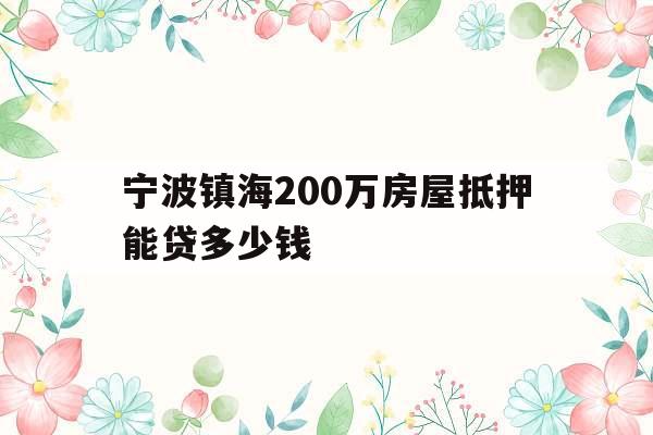 宁波镇海200万房屋抵押能贷多少钱