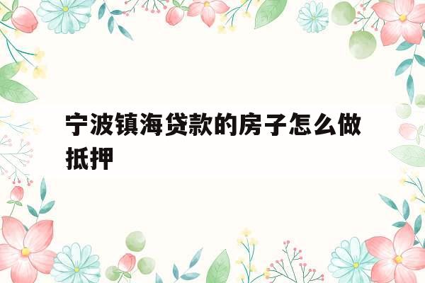 宁波镇海贷款的房子怎么做抵押