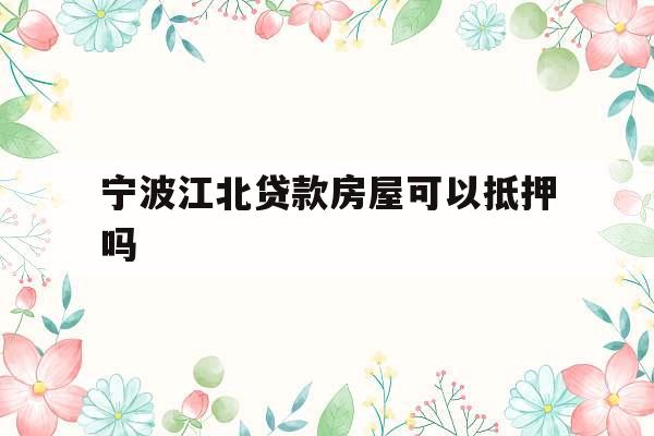 宁波江北贷款房屋可以抵押吗