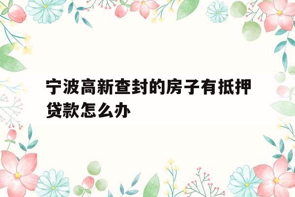 宁波高新查封的房子有抵押贷款怎么办