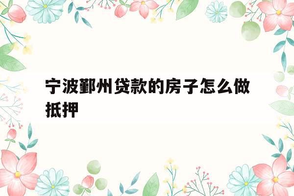宁波鄞州贷款的房子怎么做抵押